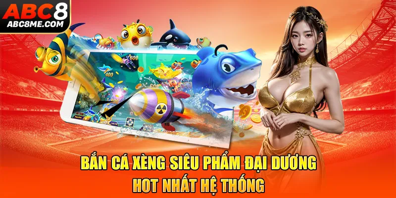 Bắn Cá Xèng - Siêu Phẩm Đại Dương Hot Nhất Hệ Thống ABC8 Bắn Cá Xèng - Siêu Phẩm Đại Dương Hot Nhất Hệ Thống