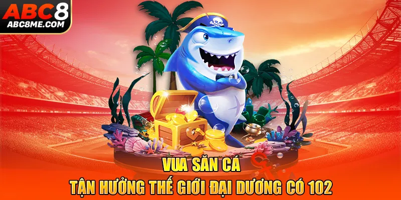 Vua Săn Cá - Tận Hưởng Thế Giới Đại Dương Có 1-0-2 Vua Săn Cá - Tận Hưởng Thế Giới Đại Dương Có 1-0-2